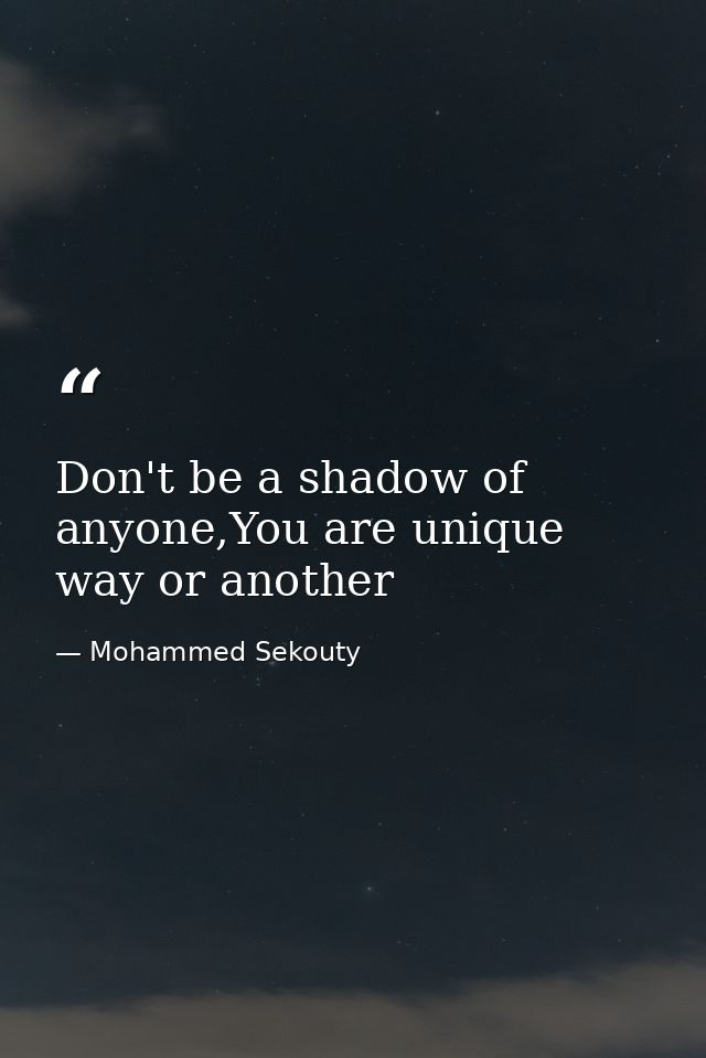 Don't be a shadow of anyone,You are unique way or another — Mohammed Sekouty