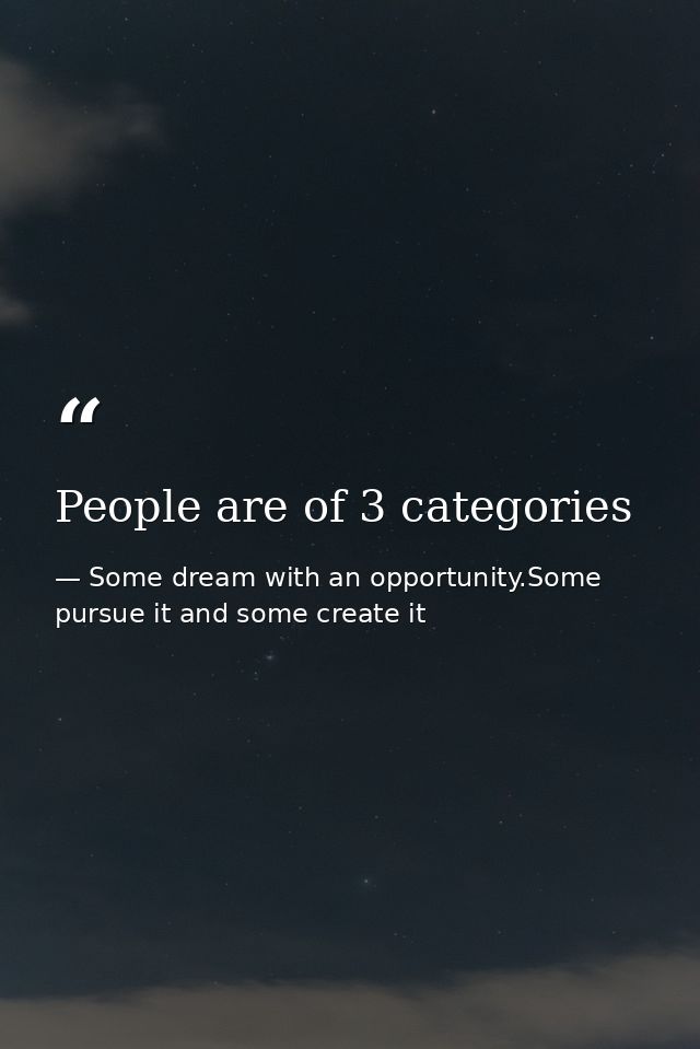 People are of 3 categories — Some dream with an opportunity.Some pursue it and some create it