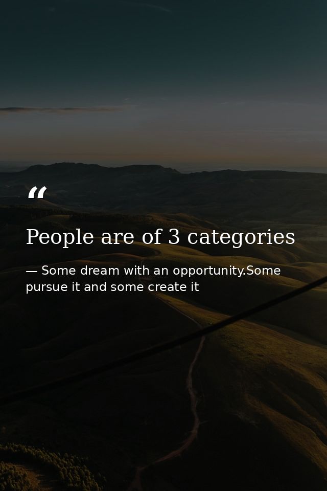 People are of 3 categories — Some dream with an opportunity.Some pursue it and some create it