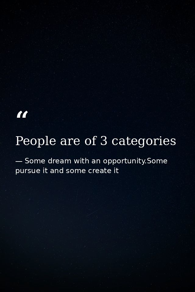 People are of 3 categories — Some dream with an opportunity.Some pursue it and some create it