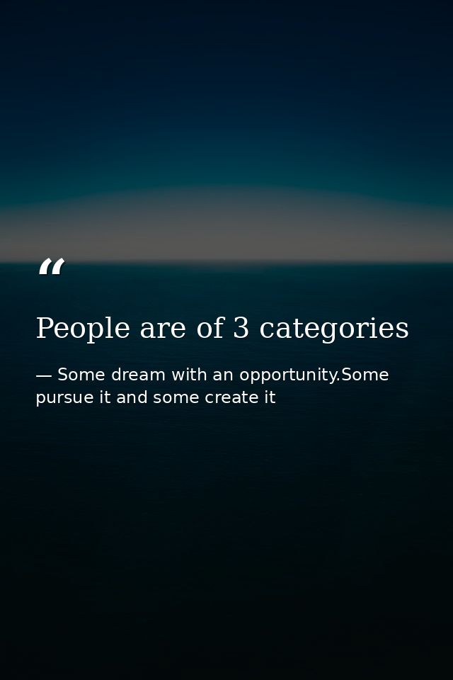 People are of 3 categories — Some dream with an opportunity.Some pursue it and some create it