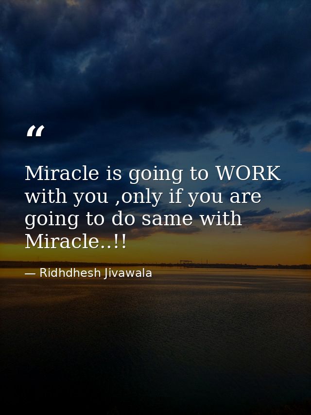 Miracle is going to WORK with you ,only if you are going to do same with Miracle..!! — Ridhdhesh Jivawala