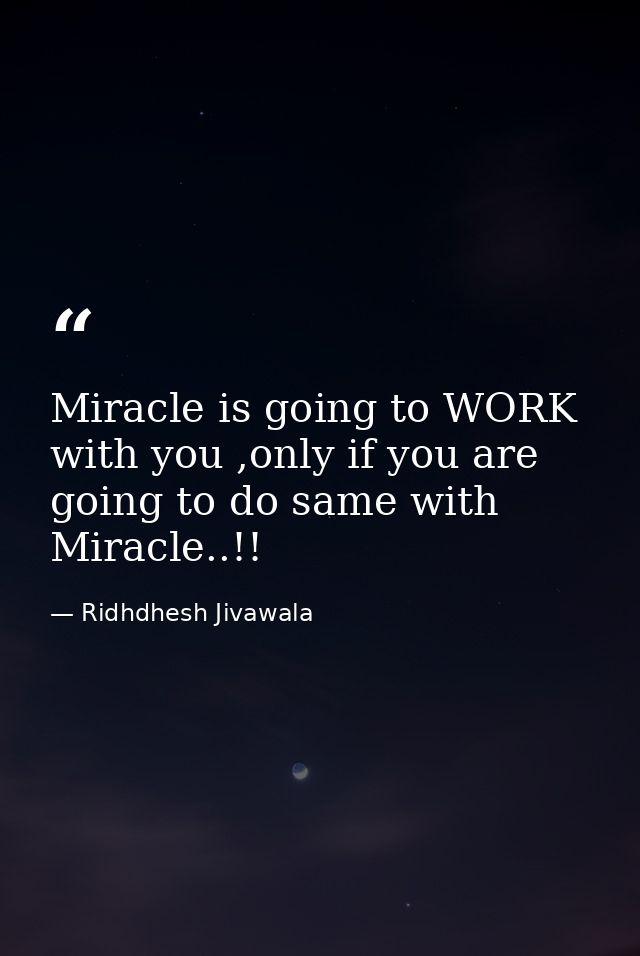 Miracle is going to WORK with you ,only if you are going to do same with Miracle..!! — Ridhdhesh Jivawala