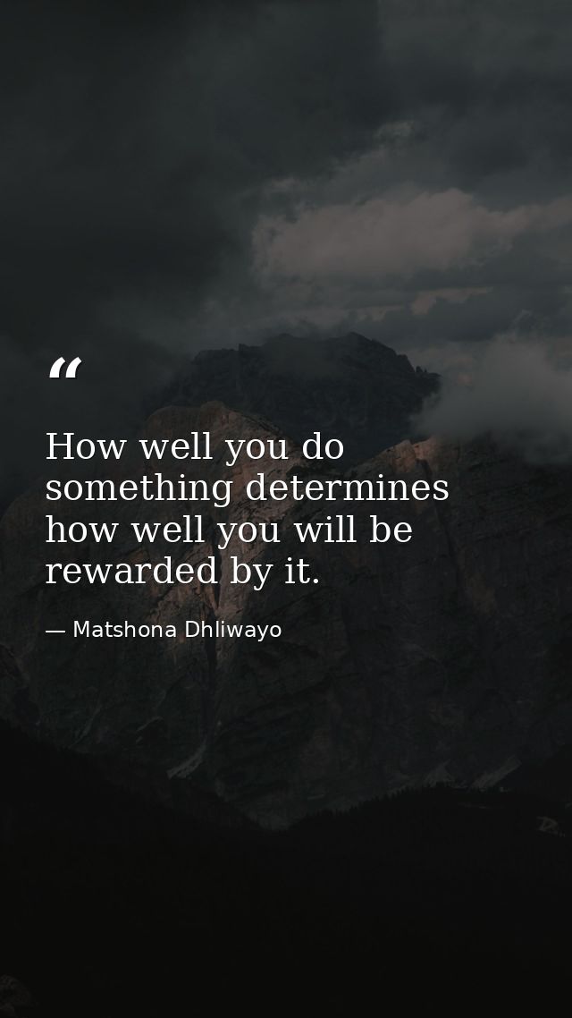 How well you do something determines how well you will be rewarded by it. — Matshona Dhliwayo