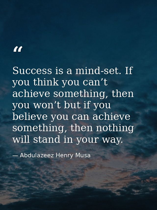Success is a mind-set. If you think you can’t achieve something, then you won’t but if you believe you can achieve somet — Abdulazeez Henry Musa