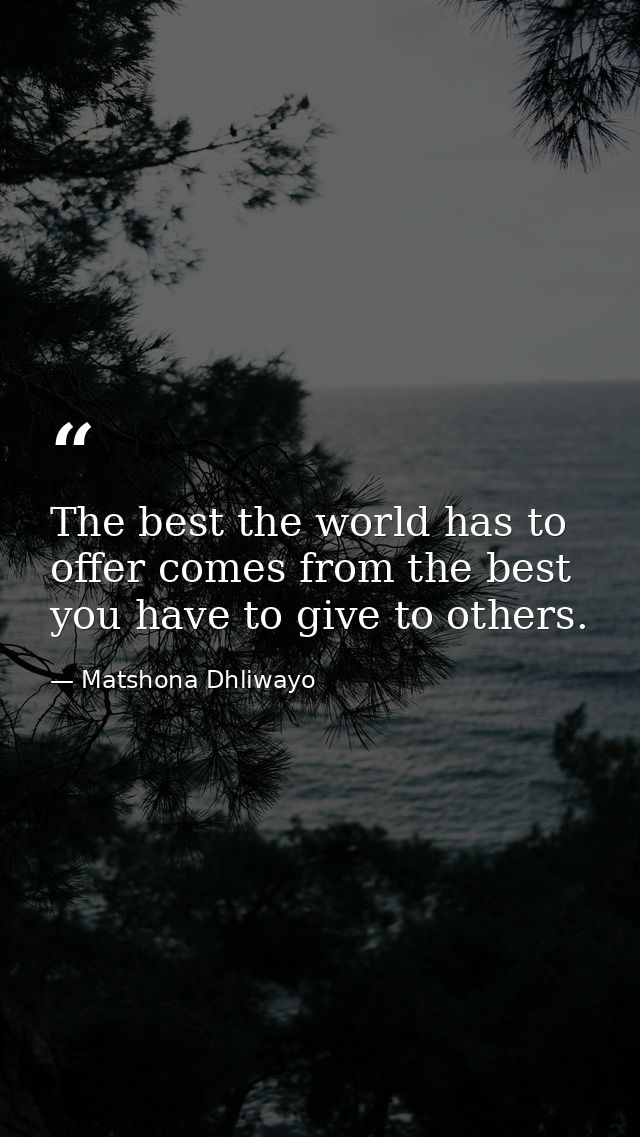 The best the world has to offer comes from the best you have to give to others. — Matshona Dhliwayo