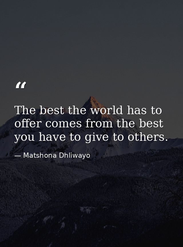 The best the world has to offer comes from the best you have to give to others. — Matshona Dhliwayo