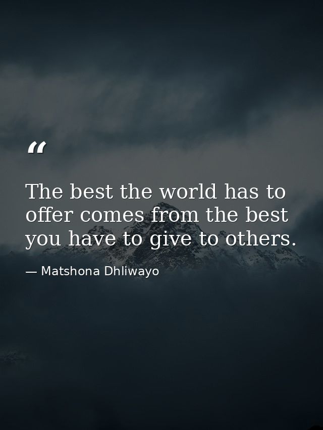 The best the world has to offer comes from the best you have to give to others. — Matshona Dhliwayo