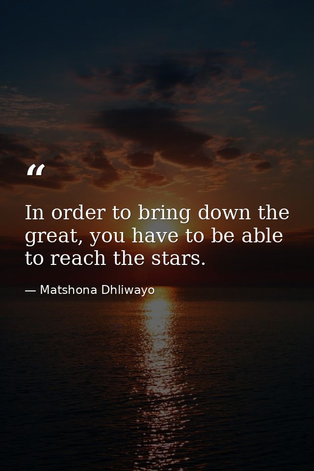 In order to bring down the great, you have to be able to reach the stars. — Matshona Dhliwayo