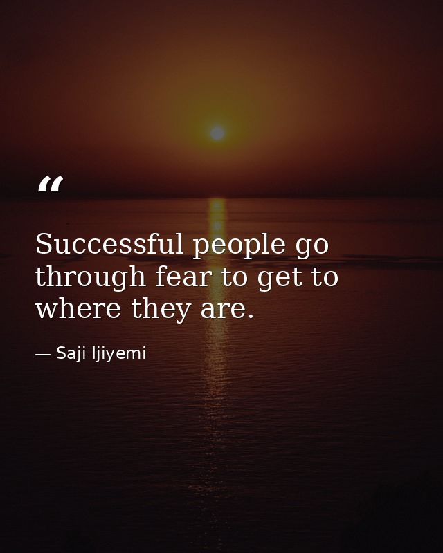 Successful people go through fear to get to where they are. — Saji Ijiyemi