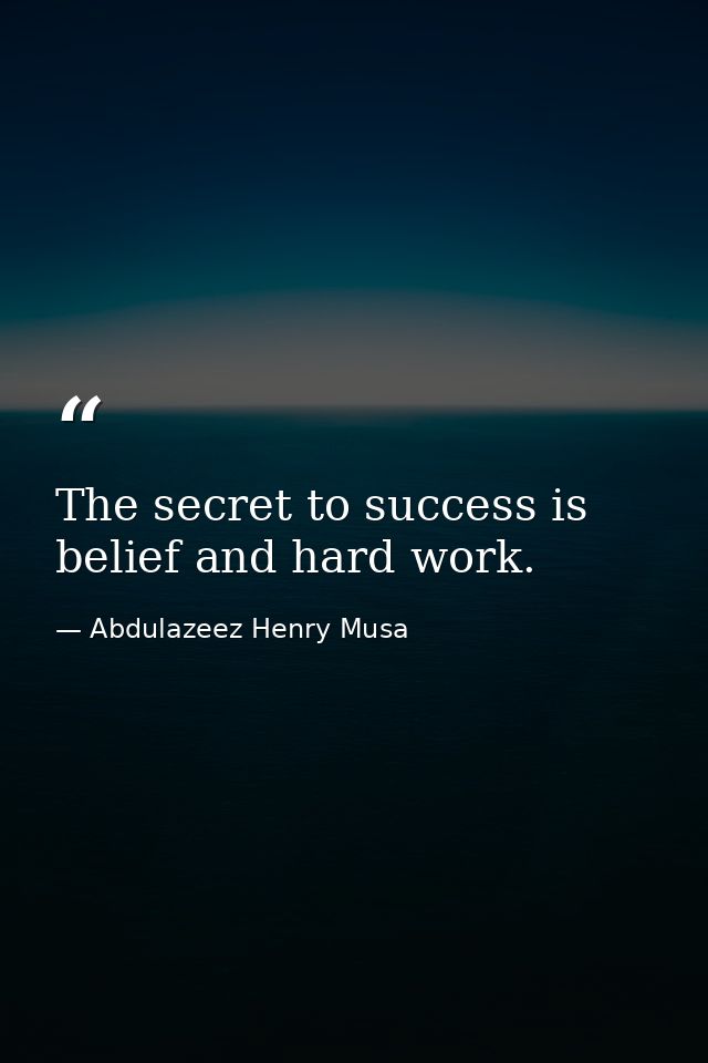 The secret to success is belief and hard work. — Abdulazeez Henry Musa