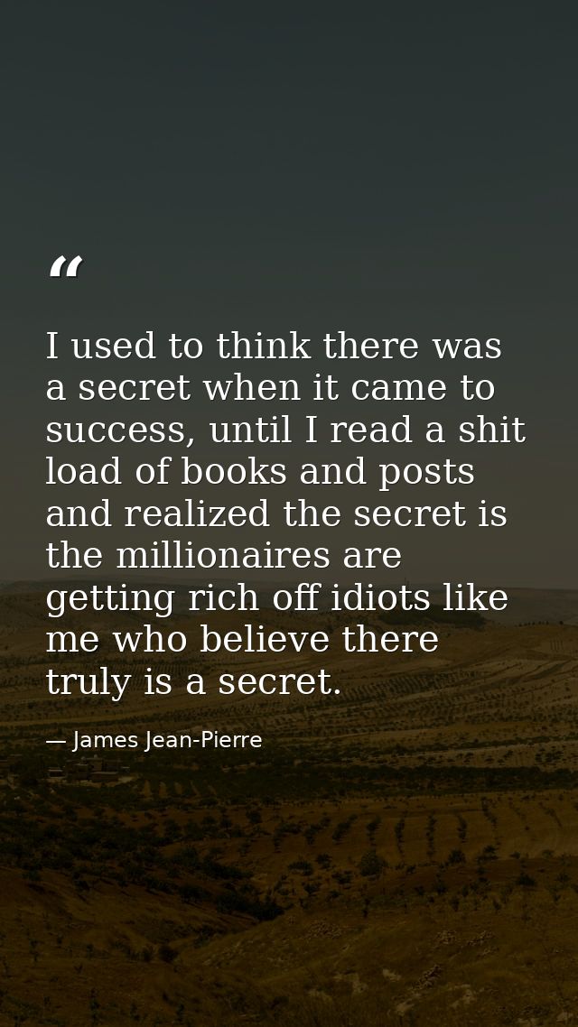 I used to think there was a secret when it came to success, until I read a shit load of books and posts and realized the — James Jean-Pierre