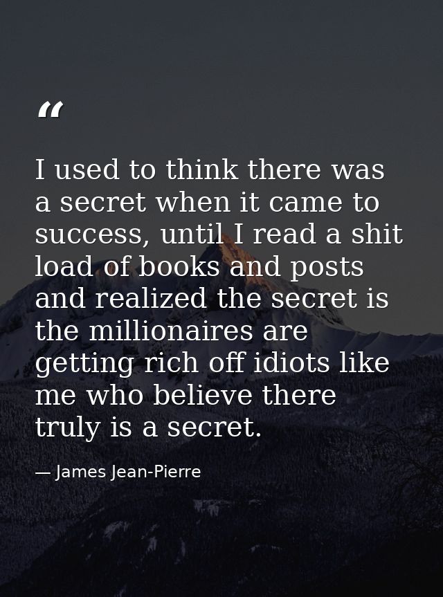 I used to think there was a secret when it came to success, until I read a shit load of books and posts and realized the — James Jean-Pierre