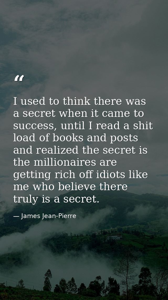 I used to think there was a secret when it came to success, until I read a shit load of books and posts and realized the — James Jean-Pierre