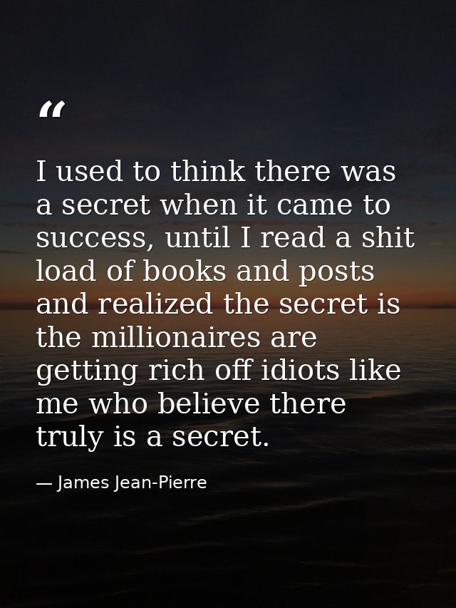 I used to think there was a secret when it came to success, until I read a shit load of books and posts and realized the — James Jean-Pierre
