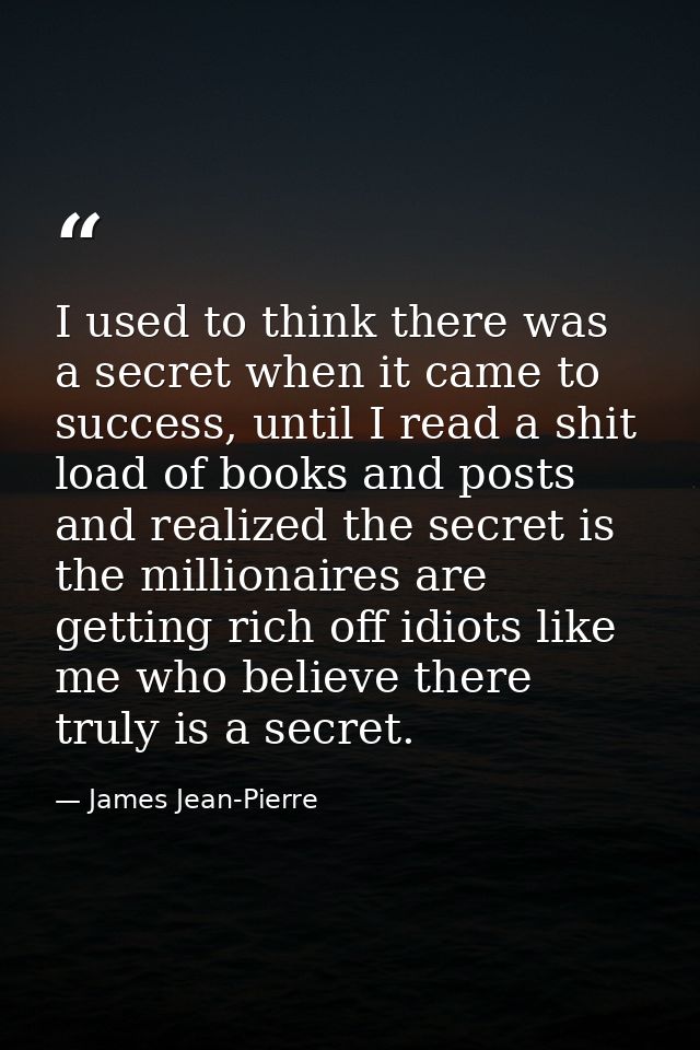 I used to think there was a secret when it came to success, until I read a shit load of books and posts and realized the — James Jean-Pierre