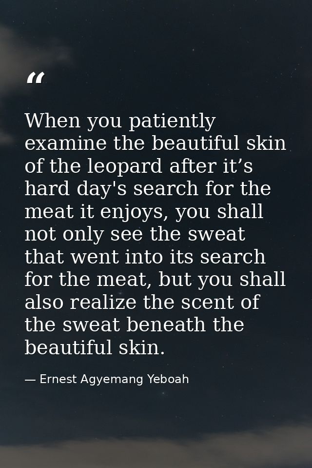 When you patiently examine the beautiful skin of the leopard after it’s hard day's search for the meat it enjoys, you sh — Ernest Agyemang Yeboah