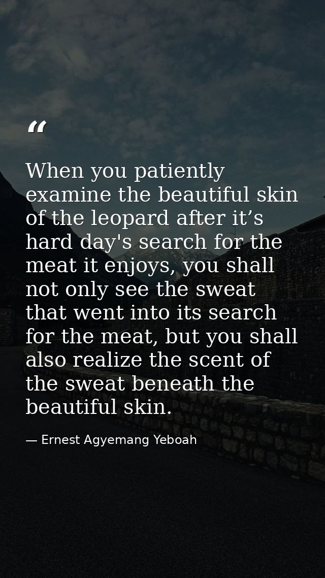 When you patiently examine the beautiful skin of the leopard after it’s hard day's search for the meat it enjoys, you sh — Ernest Agyemang Yeboah