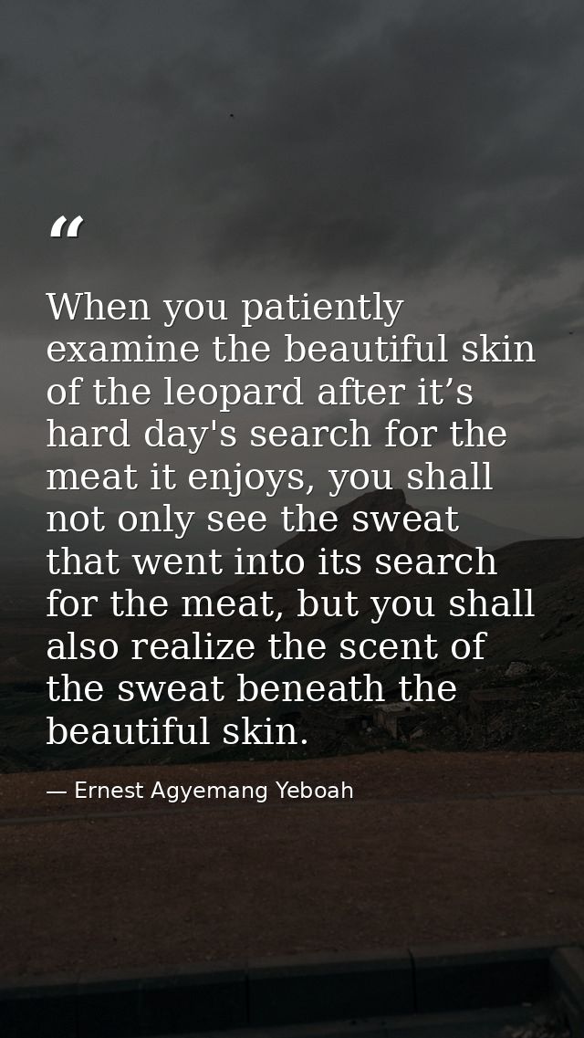 When you patiently examine the beautiful skin of the leopard after it’s hard day's search for the meat it enjoys, you sh — Ernest Agyemang Yeboah