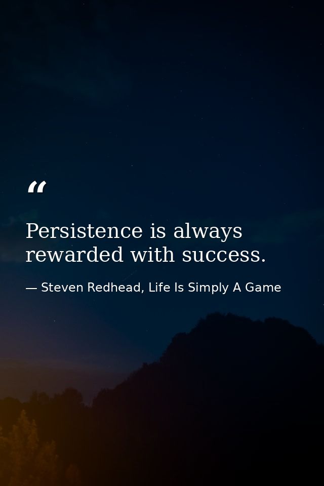 Persistence is always rewarded with success. — Steven Redhead, Life Is Simply A Game