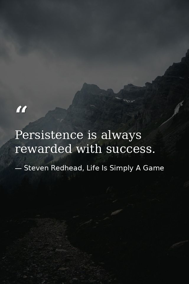 Persistence is always rewarded with success. — Steven Redhead, Life Is Simply A Game