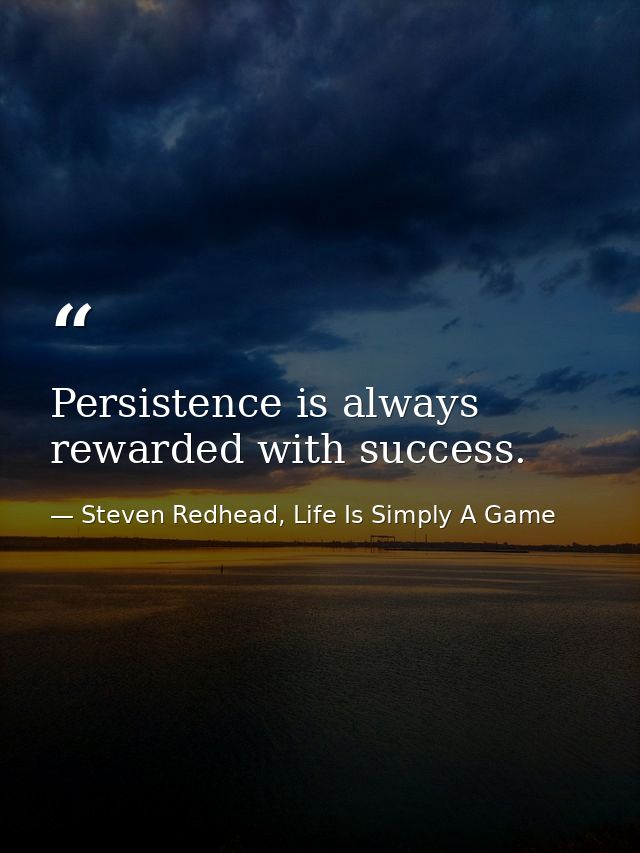 Persistence is always rewarded with success. — Steven Redhead, Life Is Simply A Game