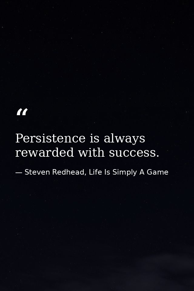 Persistence is always rewarded with success. — Steven Redhead, Life Is Simply A Game