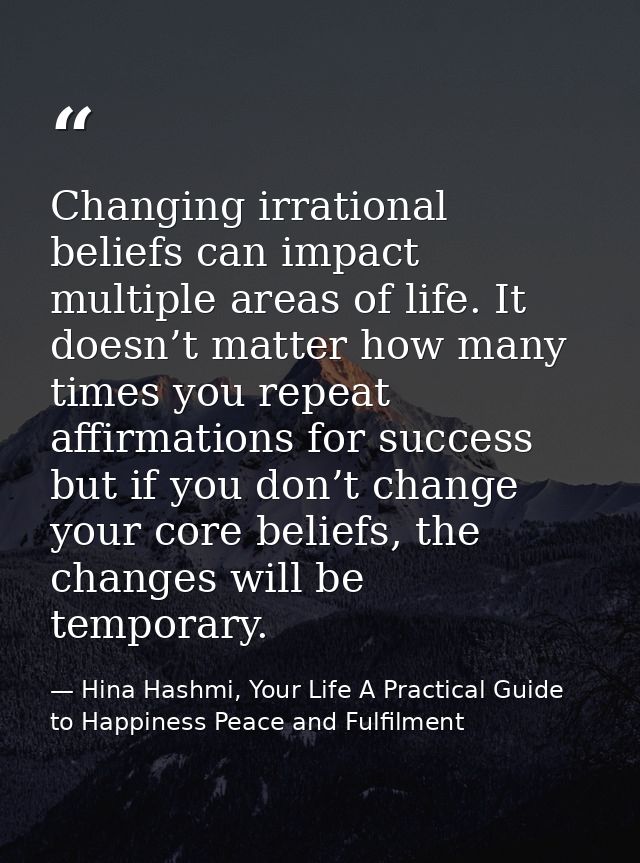 Changing irrational beliefs can impact multiple areas of life. It doesn’t matter how many times you repeat affirmations  — Hina Hashmi, Your Life A Practical Guide to Happiness Peace and Fulfilment