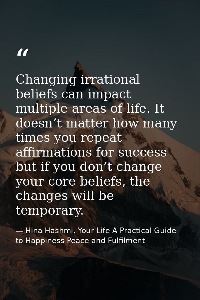 Changing irrational beliefs can impact multiple areas of life. It doesn’t matter how many times you repeat affirmations  — Hina Hashmi, Your Life A Practical Guide to Happiness Peace and Fulfilment