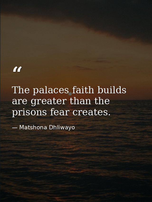 The palaces faith builds are greater than the prisons fear creates. — Matshona Dhliwayo
