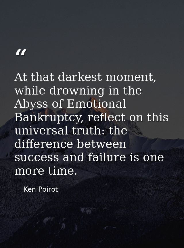 At that darkest moment, while drowning in the Abyss of Emotional Bankruptcy, reflect on this universal truth: the differ — Ken Poirot