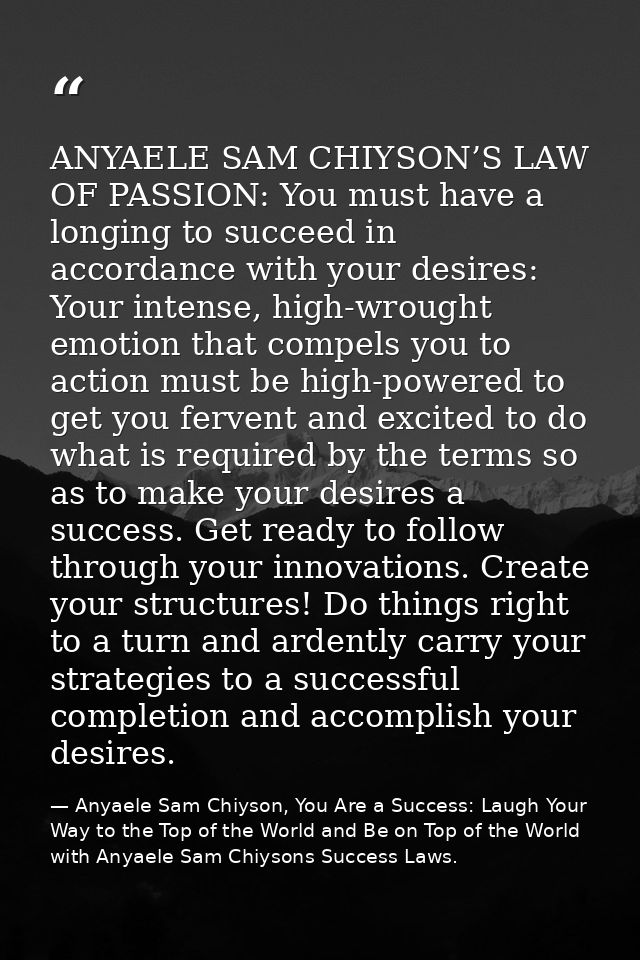 ANYAELE SAM CHIYSON’S LAW OF PASSION: You must have a longing to succeed in accordance with your desires: Your intense,  — Anyaele Sam Chiyson, You Are a Success: Laugh Your Way to the Top of the World and Be on Top of the World with Anyaele Sam Chiysons Success Laws.