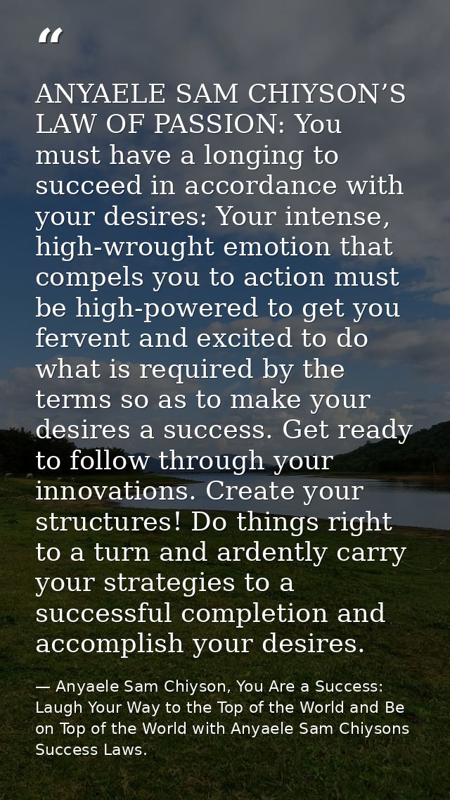 ANYAELE SAM CHIYSON’S LAW OF PASSION: You must have a longing to succeed in accordance with your desires: Your intense,  — Anyaele Sam Chiyson, You Are a Success: Laugh Your Way to the Top of the World and Be on Top of the World with Anyaele Sam Chiysons Success Laws.