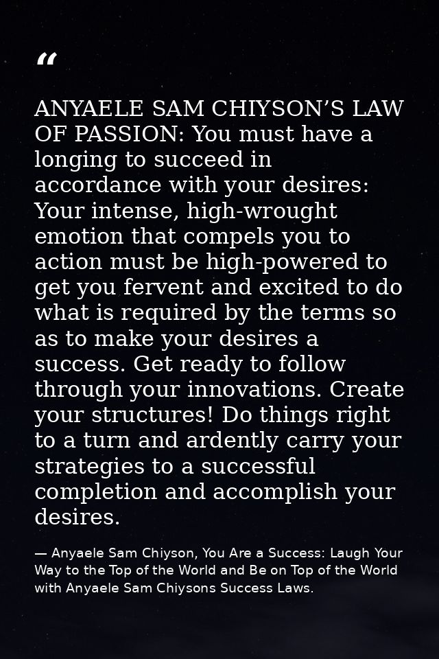 ANYAELE SAM CHIYSON’S LAW OF PASSION: You must have a longing to succeed in accordance with your desires: Your intense,  — Anyaele Sam Chiyson, You Are a Success: Laugh Your Way to the Top of the World and Be on Top of the World with Anyaele Sam Chiysons Success Laws.