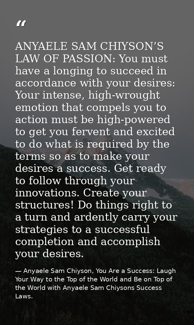 ANYAELE SAM CHIYSON’S LAW OF PASSION: You must have a longing to succeed in accordance with your desires: Your intense,  — Anyaele Sam Chiyson, You Are a Success: Laugh Your Way to the Top of the World and Be on Top of the World with Anyaele Sam Chiysons Success Laws.