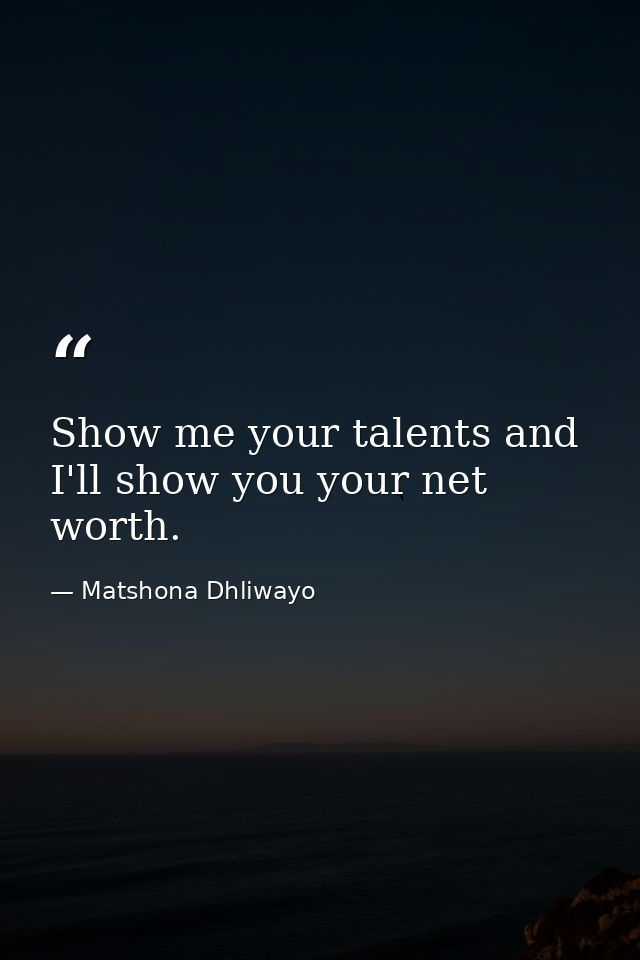 Show me your talents and I'll show you your net worth. — Matshona Dhliwayo
