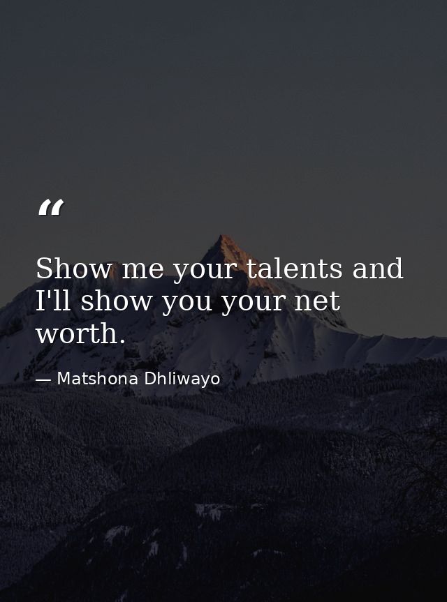Show me your talents and I'll show you your net worth. — Matshona Dhliwayo