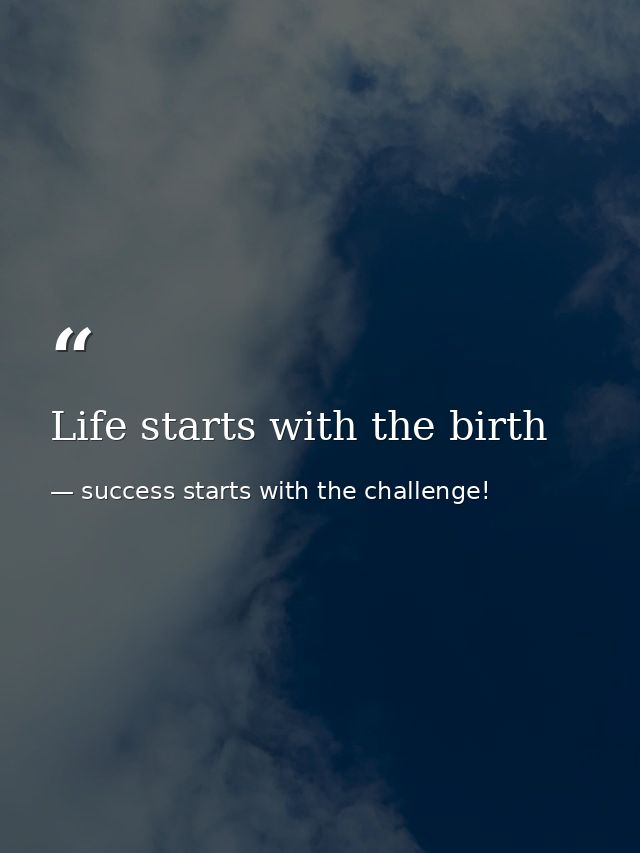 Life starts with the birth — success starts with the challenge!