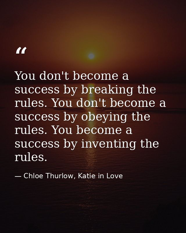 You don't become a success by breaking the rules. You don't become a success by obeying the rules. You become a success  — Chloe Thurlow, Katie in Love