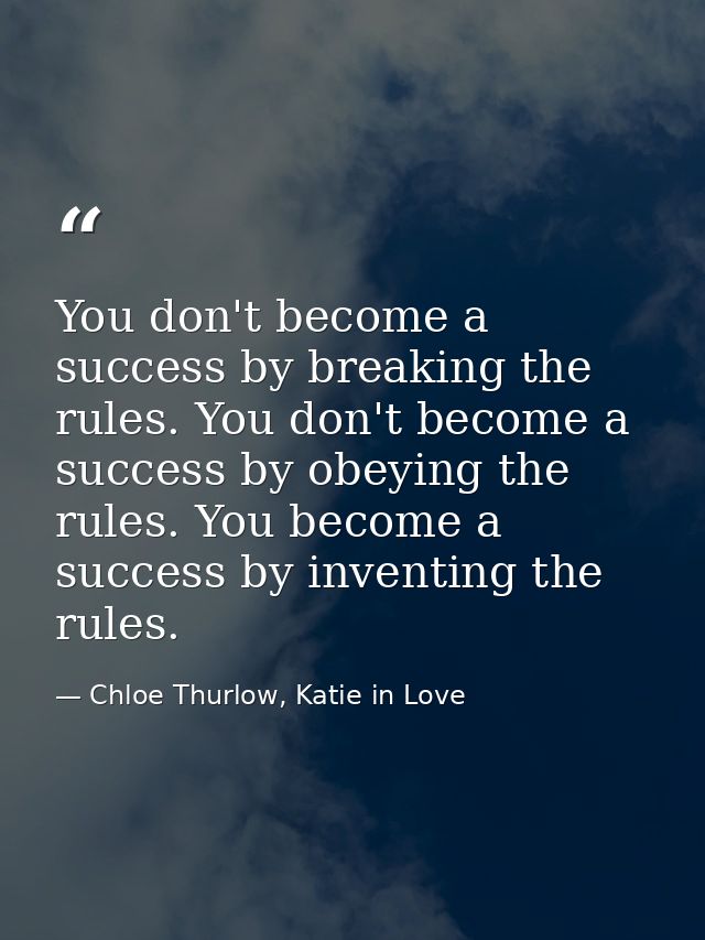 You don't become a success by breaking the rules. You don't become a success by obeying the rules. You become a success  — Chloe Thurlow, Katie in Love