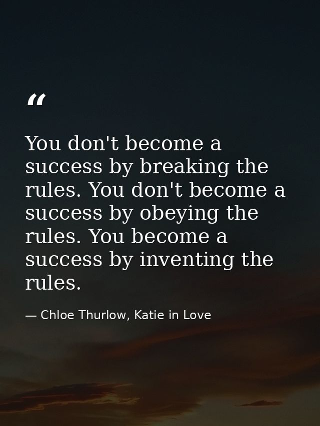 You don't become a success by breaking the rules. You don't become a success by obeying the rules. You become a success  — Chloe Thurlow, Katie in Love