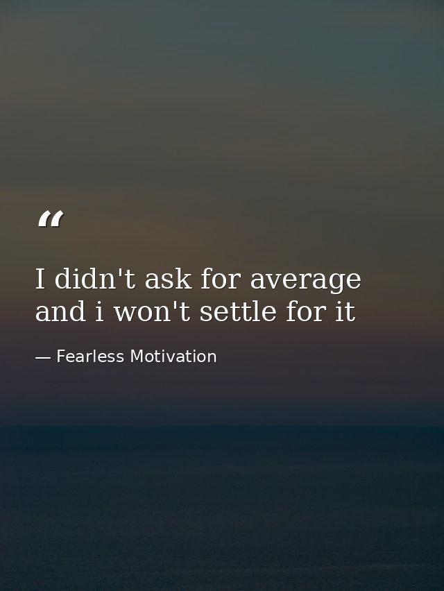 I didn't ask for average and i won't settle for it — Fearless Motivation