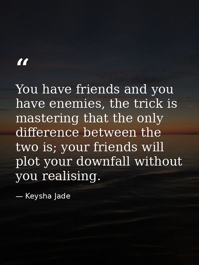 You have friends and you have enemies, the trick is mastering that the only difference between the two is; your friends  — Keysha Jade