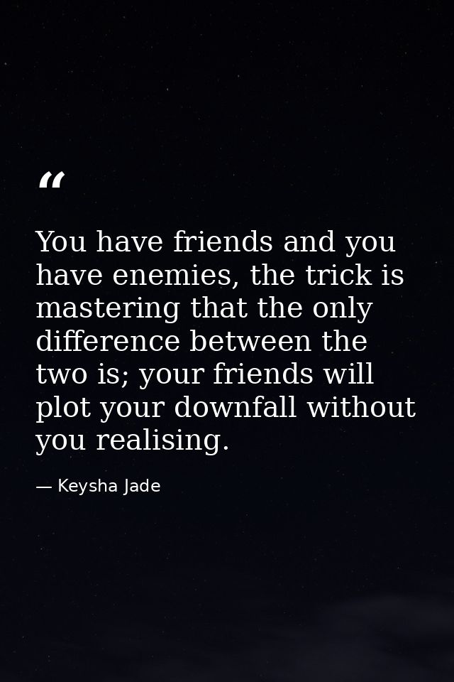You have friends and you have enemies, the trick is mastering that the only difference between the two is; your friends  — Keysha Jade