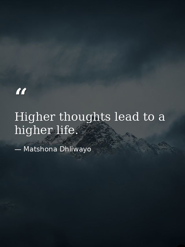 Higher thoughts lead to a higher life. — Matshona Dhliwayo