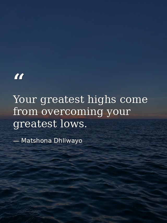 Your greatest highs come from overcoming your greatest lows. — Matshona Dhliwayo