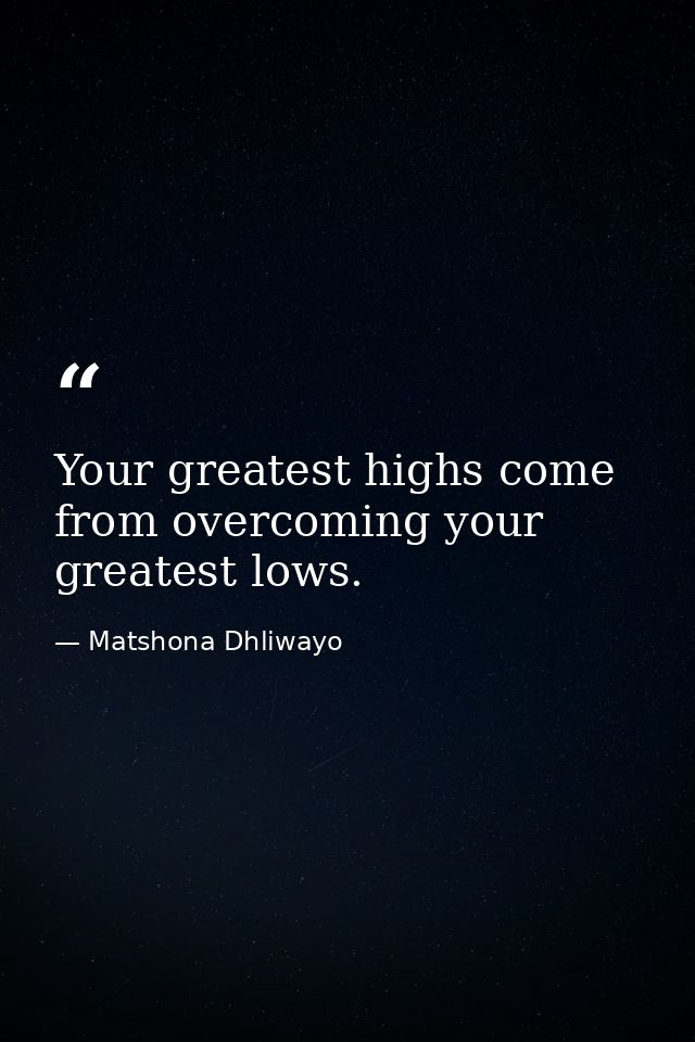 Your greatest highs come from overcoming your greatest lows. — Matshona Dhliwayo