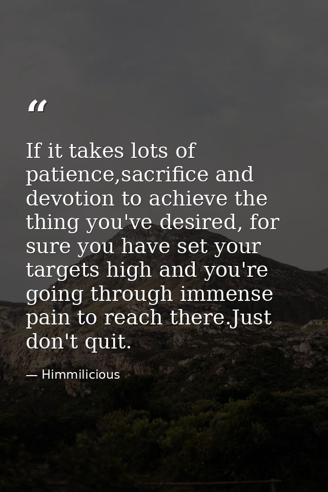 If it takes lots of patience,sacrifice and devotion to achieve the thing you've desired, for sure you have set your targ — Himmilicious