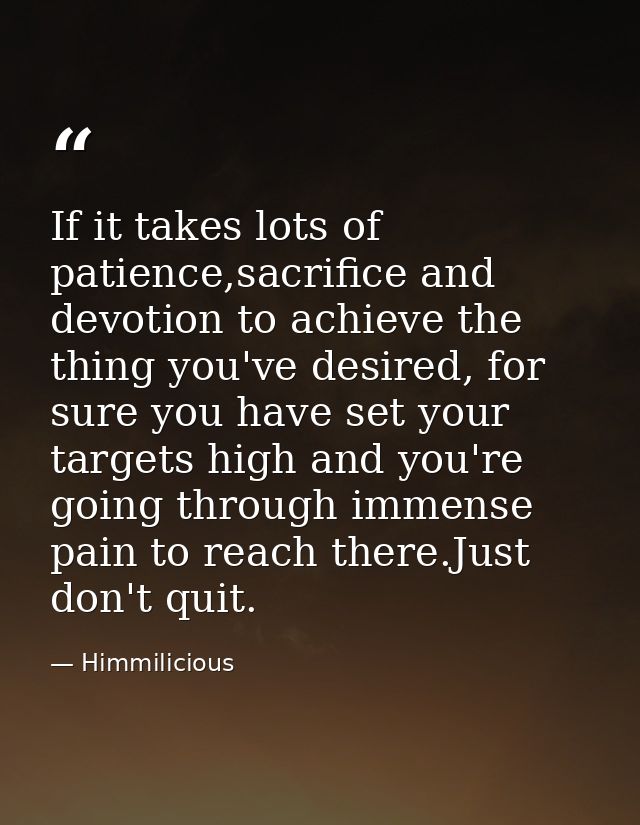 If it takes lots of patience,sacrifice and devotion to achieve the thing you've desired, for sure you have set your targ — Himmilicious