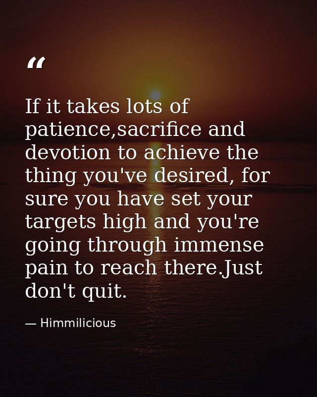 If it takes lots of patience,sacrifice and devotion to achieve the thing you've desired, for sure you have set your targ — Himmilicious